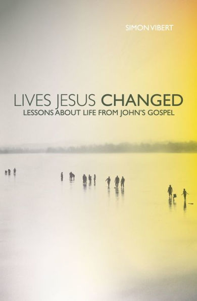 Lives Jesus Changed: Lessons about Life from John's Gospel