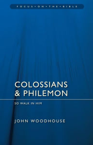 Title: Colossians & Philemon: So Walk In Him, Author: John Woodhouse