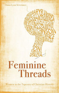 Title: Feminine Threads: Women in the Tapestry of Christian History, Author: Diana Lynn Severance