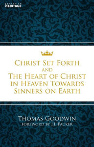 Title: Christ Set Forth: And the Heart of Christ Towards Sinners on the earth, Author: Thomas Goodwin