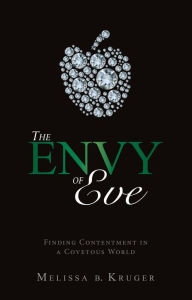 Title: The Envy of Eve: Finding Contentment in a Covetous World, Author: Melissa B. Kruger