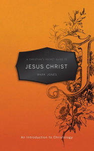 Title: A Christian's Pocket Guide to Jesus Christ: An Introduction to Christology, Author: Mark Jones