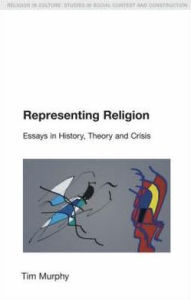 Title: Representing Religion: History,Theory, Crisis / Edition 1, Author: Tim Murphy