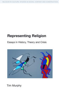 Title: Representing Religion: History,Theory, Crisis / Edition 1, Author: Tim Murphy