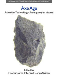 Title: Axe Age: Acheulian Tool-making from Quarry to Discard, Author: Naama Goren-Inbar