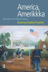 Title: America, Amerikkka: Elect Nation and Imperial Violence / Edition 1, Author: Rosemary Radford Ruether