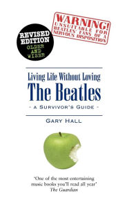 Title: Living Life without Loving the Beatles: A Survivor's Guide, Author: Gary Hall