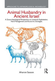 Title: Animal Husbandry in Ancient Israel: A Zooarchaeological Perspective on Livestock Exploitation, Herd Management and Economic Strategies / Edition 1, Author: Aharon Sasson