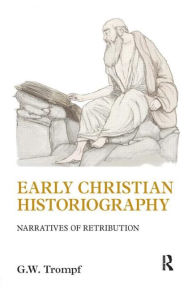 Title: Early Christian Historiography: Narratives of Retribution, Author: G. W. Trompf