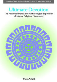 Title: Ultimate Devotion: The Historical Impact and Archaeological Expression of Intense Religious Movements, Author: Yoav Arbel