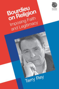 Title: Bourdieu on Religion: Imposing Faith and Legitimacy / Edition 1, Author: Terry Rey