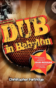 Title: Dub In Babylon: Understanding the Evolution and Significance of Dub Reggae in Jamaica and Britain from King Tubby to Post-punk, Author: Christopher Partridge