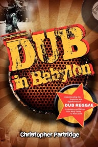 Title: Dub In Babylon: Understanding the Evolution and Significance of Dub Reggae in Jamaica and Britain from King Tubby to Post-punk, Author: Christopher Partridge