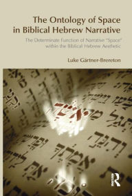 Title: The Ontology of Space in Biblical Hebrew Narrative: The Determinate Function of Narrative Space within the Biblical Hebrew Aesthetic / Edition 1, Author: Luke Gartner-Brereton