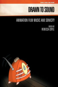 Title: Drawn to Sound: Animation Film Music and Sonicity, Author: Rebecca Coyle
