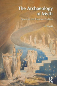 Title: The Archaeology of Myth: Papers on Old Testament Tradition / Edition 1, Author: N. Wyatt