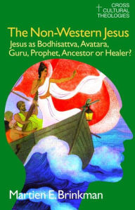 Title: The Non-Western Jesus: Jesus as Bodhisattva, Avatara, Guru, Prophet, Ancestor or Healer? / Edition 1, Author: M. E. Brinkman