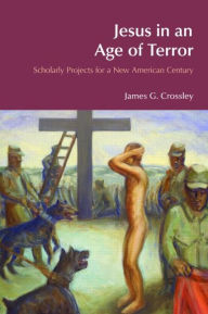 Title: Jesus in an Age of Terror: Scholarly Projects for a New American Century, Author: James G. Crossley