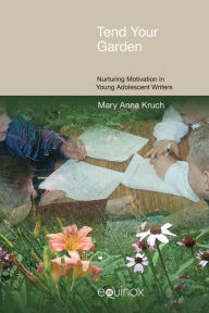 Title: Tend your Garden: Nuturing Motivation in Young Adolescent Writer, Author: Mary Anna Kruch