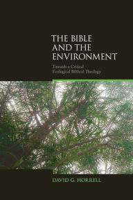 Title: Bible and the Environment: Towards a Critical Ecological Biblical Theology, Author: David Horrell