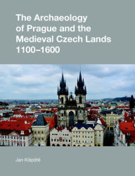 Free download ebook forum The Archaeology of Prague and the Medieval Czech Lands, 1100-1600