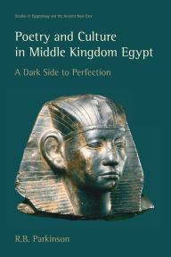 Title: Poetry and Culture in Middle Kingdom Egypt: A Dark Side to Perfection, Author: R B Parkinson