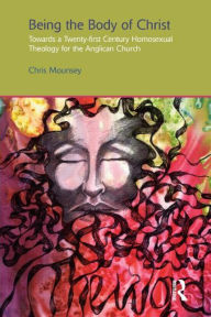 Title: Being the Body of Christ: Towards a Twenty-First Century Homosexual Theology for the Anglican Church, Author: Chris Mounsey