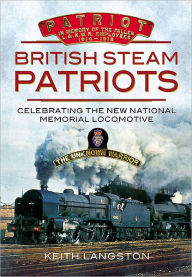 Title: British Steam Patriots: Celebrating the New National Memorial Locomotive, Author: Keith Langston