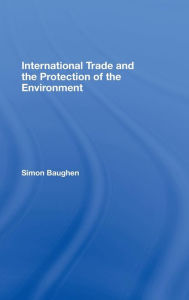 Title: International Trade and the Protection of the Environment / Edition 1, Author: Simon Baughen