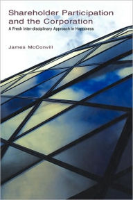 Title: Shareholder Participation and the Corporation: A Fresh Inter-Disciplinary Approach in Happiness / Edition 1, Author: James McConvill