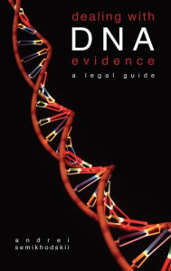 Title: Dealing with DNA Evidence: A Legal Guide / Edition 1, Author: Andrei Semikhodskii