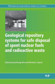 Title: Geological Repository Systems for Safe Disposal of Spent Nuclear Fuels and Radioactive Waste, Author: Michael J Apted