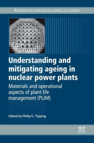 Title: Understanding and Mitigating Ageing in Nuclear Power Plants: Materials and Operational Aspects of Plant Life Management (PLIM), Author: Philip G Tipping