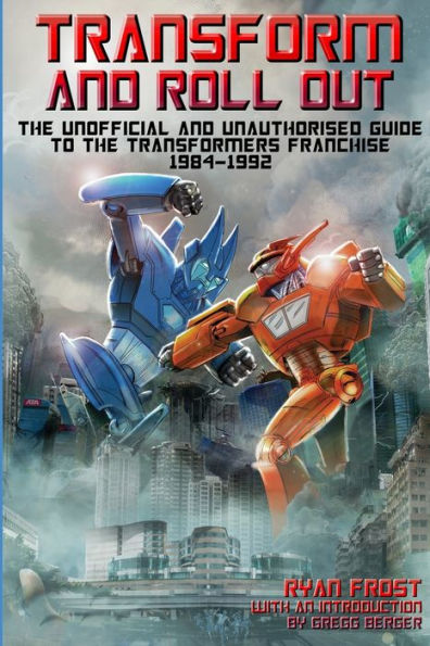 Transform and Roll Out: The Unofficial and Unauthorised Guide to The Transformers Franchise