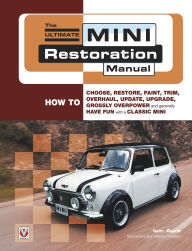 Title: The Ultimate Mini Restoration Manual: How to Choose, Restore, Paint, Trim, Overhaul, Update, Upgrade, Grossly Overpower and Generally Have Fun with a Classic Mini, Author: Iain Ayre