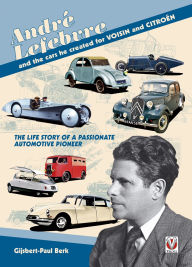 Title: André Lefebvre, and the cars he created at Voisin and Citroën, Author: Gijsbert-Paul Berk