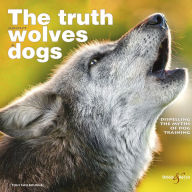 Title: The truth about wolves and dogs: Dispelling the myths of dog training, Author: Toni Shelbourne