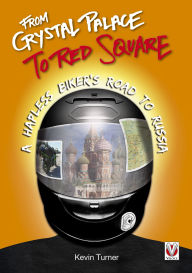 Title: From Crystal Palace to Red Square: A Hapless Biker's Road to Russia, Author: Kevin Turner