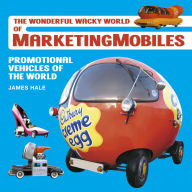 Title: The Wonderful Wacky World of Marketingmobiles: Promotional Vehicles of the World, Author: James Hale