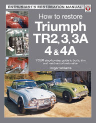 Title: How to Restore Triumph Tr2, 3, 3a, 4 4a: Your Step-By-Step Guide to Body, Trim and Mechanical Restoration, Author: Roger Williams