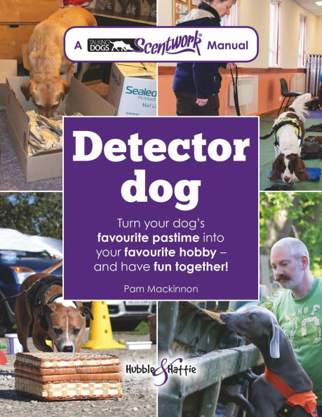 Detector Dog: A Talking Dogs Scentwork Manual * Turn Your Dog's Favourite Pastime into Your Favourite Hobby - and Have Fun Together!