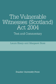 Title: The Vulnerable Witnesses Scotland Act 2004: Text and Commentary, Author: Laura Sharp