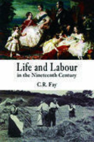 Title: Life and Labour in the Nineteenth Century, Author: C.R. Fay