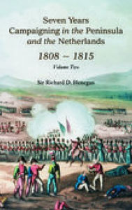 Title: Seven Years Campaigning in the Peninsula and the Netherlands, 1808-1815: Volume II, Author: Sir Richard D. Henegan