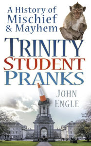 Title: Trinity Student Pranks: A History of Mischief & Mayhem, Author: John Engle