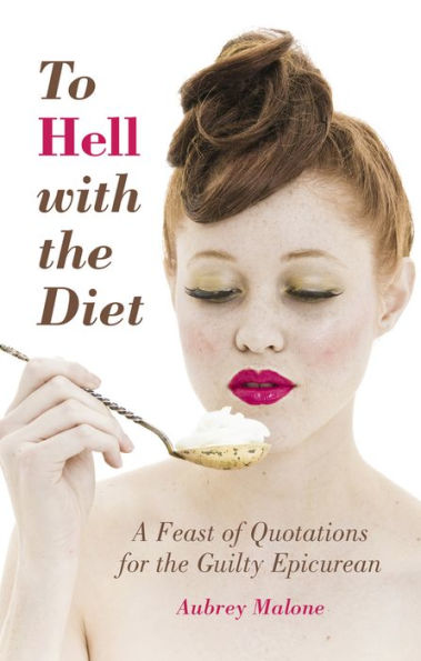 To Hell with the Diet: A Feast of Quotations for Guilty Epicurean