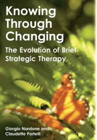 Title: Knowing Through Changing: The Evolution of Brief Strategic Therapy, Author: Giorgio Nardone
