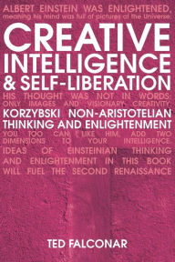 Title: Creative Intelligence and Self-Liberation: Korzybski, Non-Aristotelian Thinking and Enlightenment, Author: Ted Falconar