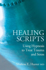 Title: Healing Scripts: Using Hypnosis to Treat Trauma and Stress, Author: Marlene E Hunter