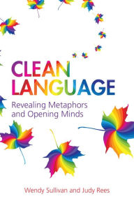 Title: Clean Language: Revealing metaphors and opening minds, Author: Wendy Sullivan